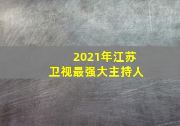 2021年江苏卫视最强大主持人