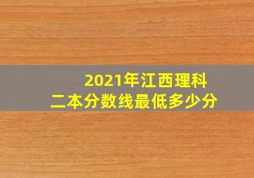 2021年江西理科二本分数线最低多少分