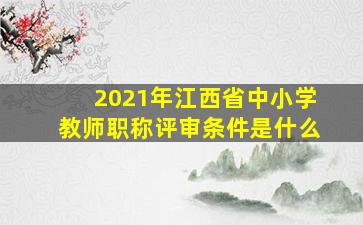 2021年江西省中小学教师职称评审条件是什么