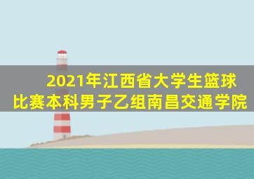 2021年江西省大学生篮球比赛本科男子乙组南昌交通学院