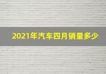 2021年汽车四月销量多少