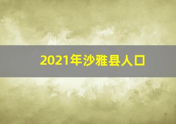 2021年沙雅县人口