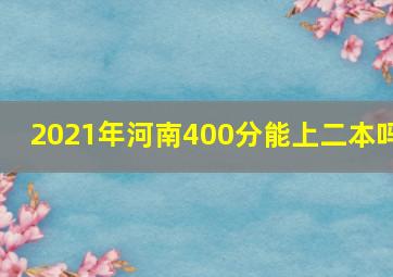 2021年河南400分能上二本吗