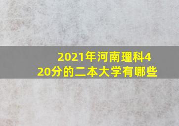 2021年河南理科420分的二本大学有哪些