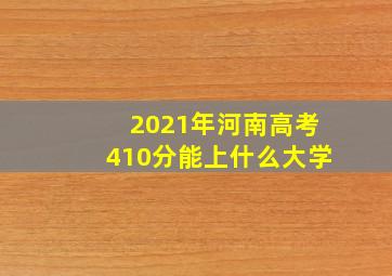 2021年河南高考410分能上什么大学