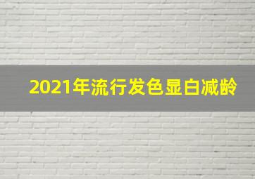 2021年流行发色显白减龄