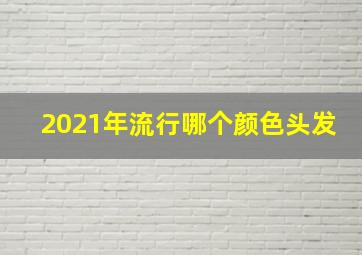 2021年流行哪个颜色头发