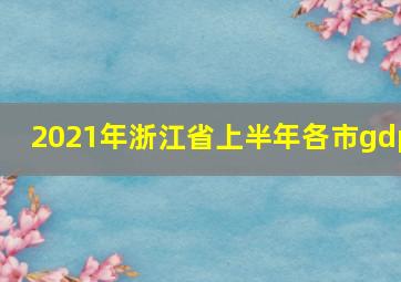 2021年浙江省上半年各市gdp