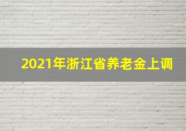 2021年浙江省养老金上调