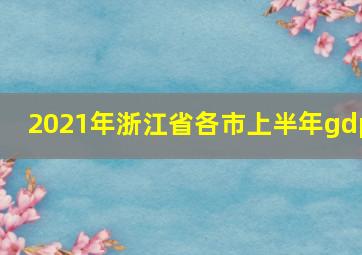 2021年浙江省各市上半年gdp