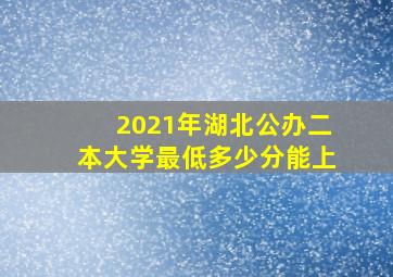 2021年湖北公办二本大学最低多少分能上