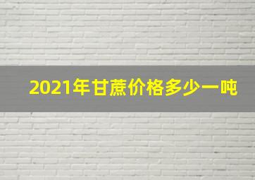 2021年甘蔗价格多少一吨