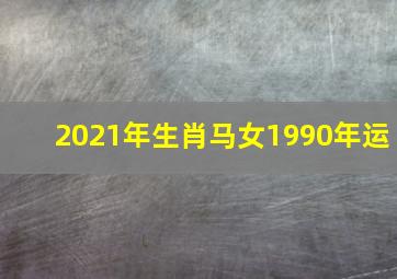 2021年生肖马女1990年运