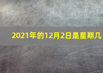 2021年的12月2日是星期几