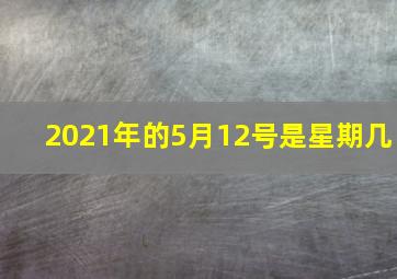 2021年的5月12号是星期几