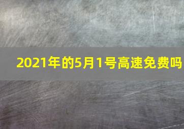 2021年的5月1号高速免费吗