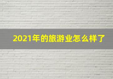 2021年的旅游业怎么样了