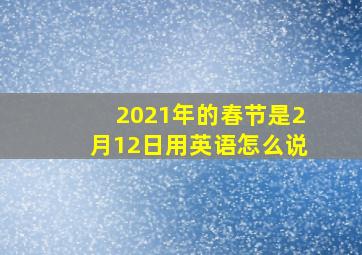 2021年的春节是2月12日用英语怎么说