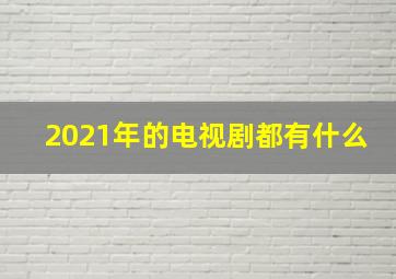 2021年的电视剧都有什么