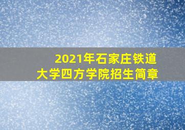 2021年石家庄铁道大学四方学院招生简章