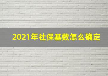 2021年社保基数怎么确定