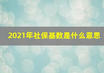 2021年社保基数是什么意思