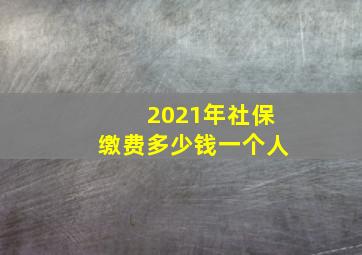 2021年社保缴费多少钱一个人