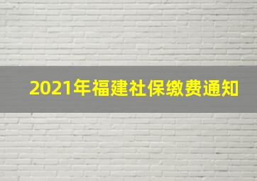 2021年福建社保缴费通知