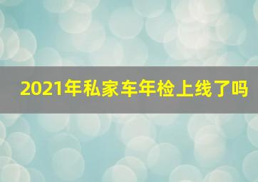 2021年私家车年检上线了吗