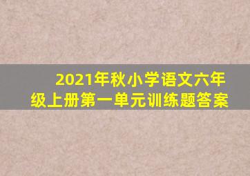 2021年秋小学语文六年级上册第一单元训练题答案