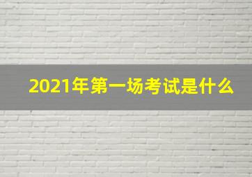 2021年第一场考试是什么