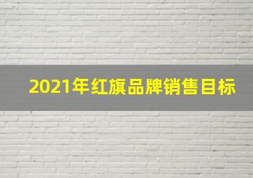 2021年红旗品牌销售目标