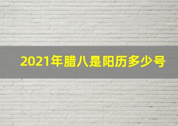 2021年腊八是阳历多少号