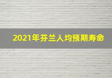 2021年芬兰人均预期寿命