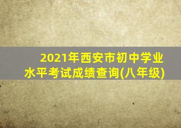 2021年西安市初中学业水平考试成绩查询(八年级)