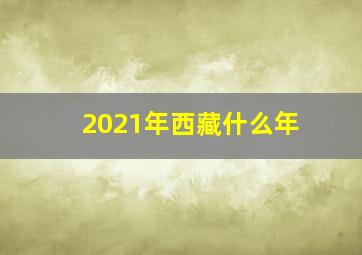 2021年西藏什么年