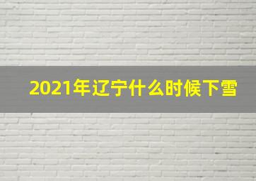 2021年辽宁什么时候下雪