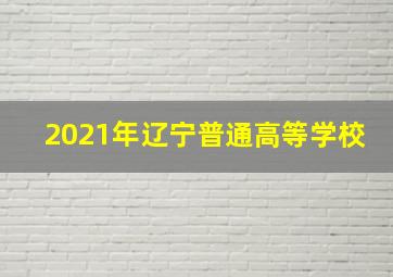 2021年辽宁普通高等学校