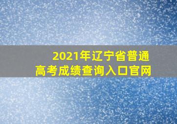 2021年辽宁省普通高考成绩查询入口官网