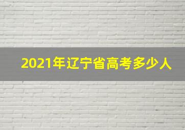 2021年辽宁省高考多少人