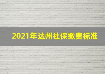 2021年达州社保缴费标准