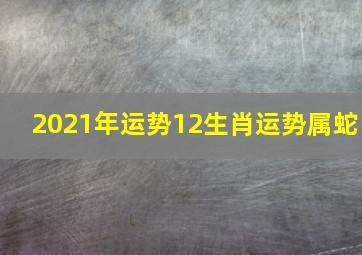 2021年运势12生肖运势属蛇