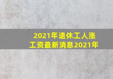 2021年退休工人涨工资最新消息2021年