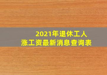 2021年退休工人涨工资最新消息查询表