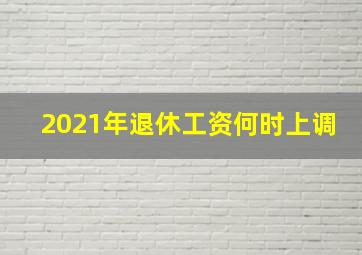 2021年退休工资何时上调