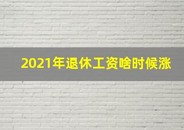 2021年退休工资啥时候涨