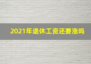 2021年退休工资还要涨吗