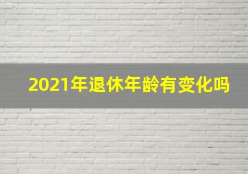 2021年退休年龄有变化吗