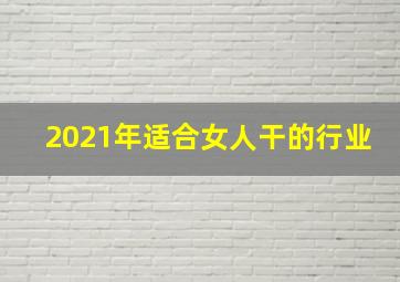 2021年适合女人干的行业