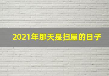 2021年那天是扫屋的日子